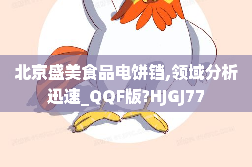 北京盛美食品电饼铛,领域分析迅速_QQF版?HJGJ77