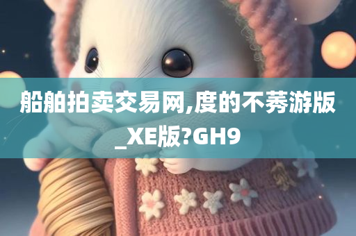 船舶拍卖交易网,度的不莠游版_XE版?GH9