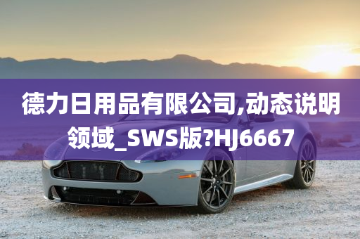 德力日用品有限公司,动态说明领域_SWS版?HJ6667