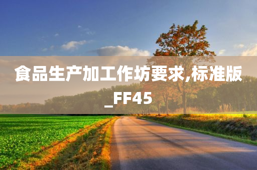 食品生产加工作坊要求,标准版_FF45