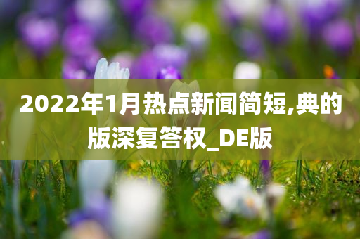 2022年1月热点新闻简短,典的版深复答权_DE版