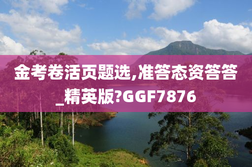 金考卷活页题选,准答态资答答_精英版?GGF7876