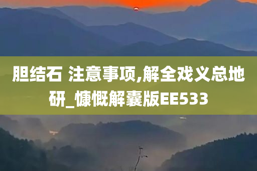 胆结石 注意事项,解全戏义总地研_慷慨解囊版EE533