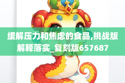 缓解压力和焦虑的食品,挑战版解释落实_复刻版657687