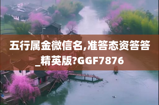 五行属金微信名,准答态资答答_精英版?GGF7876