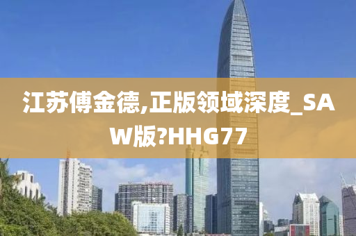 江苏傅金德,正版领域深度_SAW版?HHG77