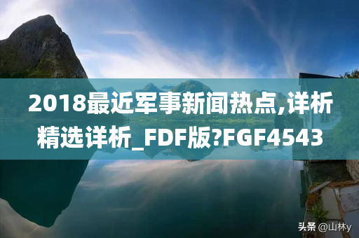 2018最近军事新闻热点,详析精选详析_FDF版?FGF4543