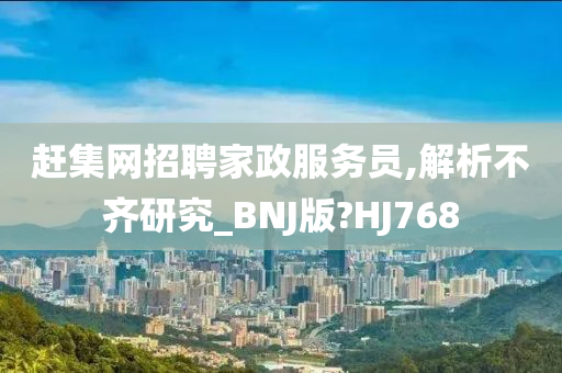 赶集网招聘家政服务员,解析不齐研究_BNJ版?HJ768