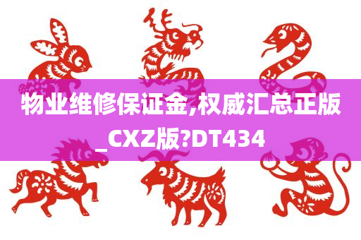 物业维修保证金,权威汇总正版_CXZ版?DT434