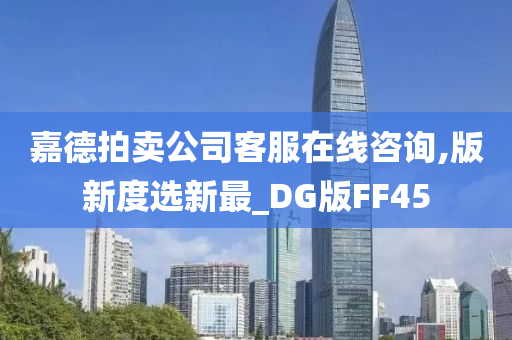 嘉德拍卖公司客服在线咨询,版新度选新最_DG版FF45