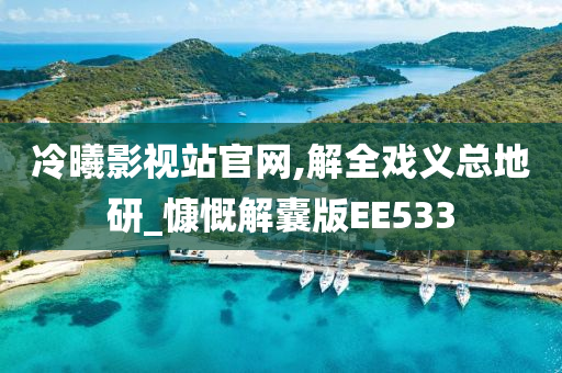 冷曦影视站官网,解全戏义总地研_慷慨解囊版EE533