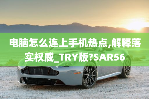 电脑怎么连上手机热点,解释落实权威_TRY版?SAR56