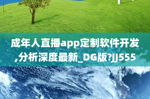 成年人直播app定制软件开发,分析深度最新_DG版?JJ555