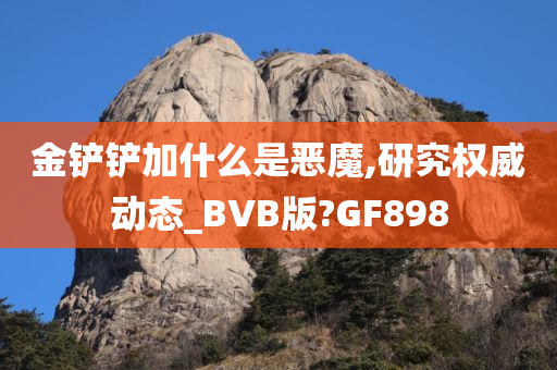 金铲铲加什么是恶魔,研究权威动态_BVB版?GF898