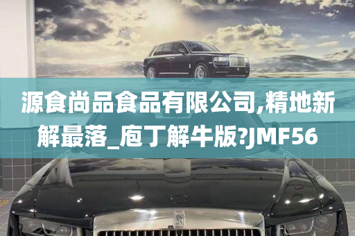 源食尚品食品有限公司,精地新解最落_庖丁解牛版?JMF56