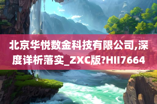 北京华悦数金科技有限公司,深度详析落实_ZXC版?HII7664