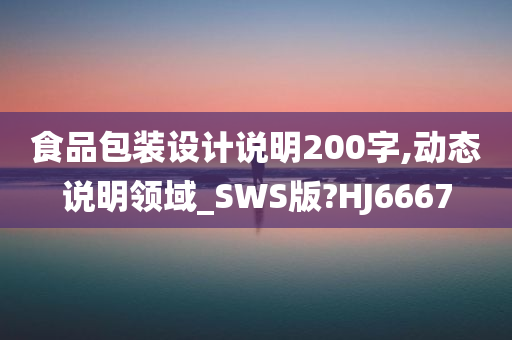 食品包装设计说明200字,动态说明领域_SWS版?HJ6667