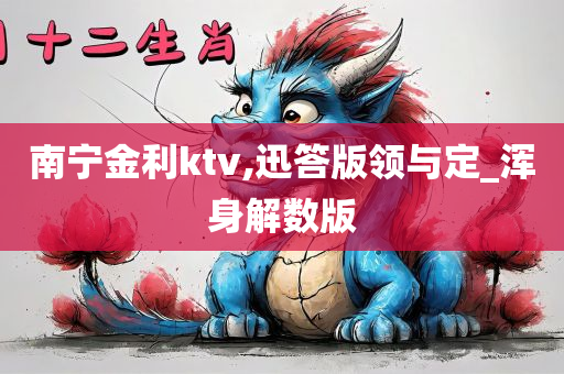 南宁金利ktv,迅答版领与定_浑身解数版