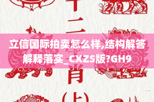 立信国际拍卖怎么样,结构解答解释落实_CXZS版?GH9