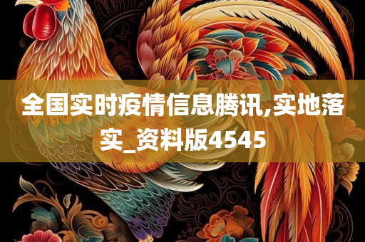 全国实时疫情信息腾讯,实地落实_资料版4545