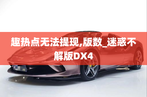 趣热点无法提现,版数_迷惑不解版DX4