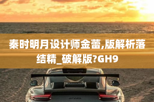 秦时明月设计师金蕾,版解析落结精_破解版?GH9