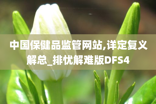 中国保健品监管网站,详定复义解总_排忧解难版DFS4