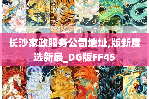 长沙家政服务公司地址,版新度选新最_DG版FF45