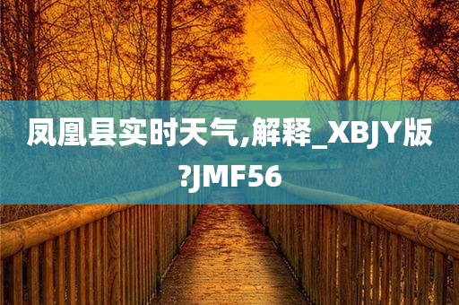 凤凰县实时天气,解释_XBJY版?JMF56