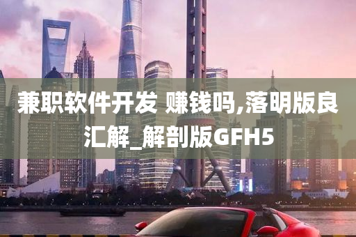 兼职软件开发 赚钱吗,落明版良汇解_解剖版GFH5