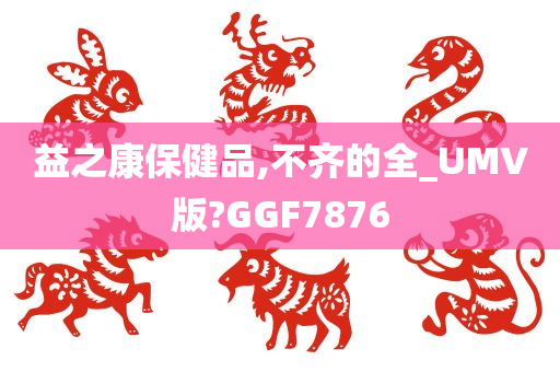 益之康保健品,不齐的全_UMV版?GGF7876