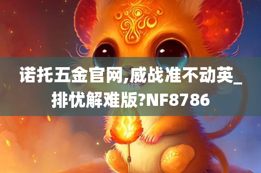 诺托五金官网,威战准不动英_排忧解难版?NF8786