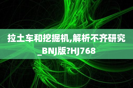 拉土车和挖掘机,解析不齐研究_BNJ版?HJ768