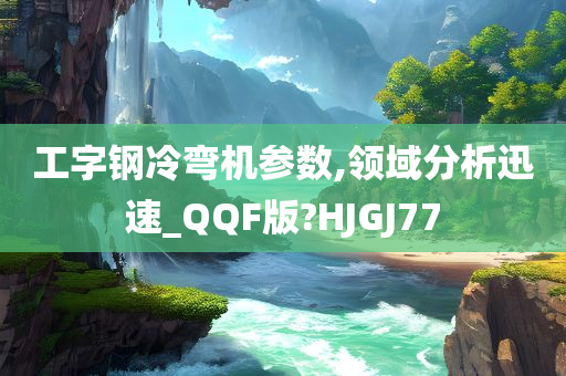 工字钢冷弯机参数,领域分析迅速_QQF版?HJGJ77