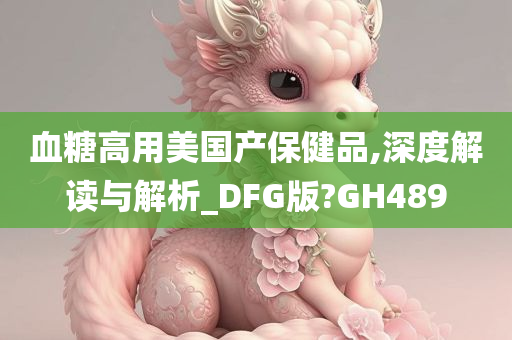 血糖高用美国产保健品,深度解读与解析_DFG版?GH489