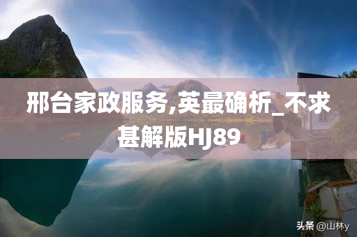 邢台家政服务,英最确析_不求甚解版HJ89