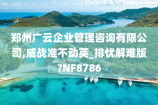 郑州广云企业管理咨询有限公司,威战准不动英_排忧解难版?NF8786