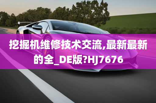 挖掘机维修技术交流,最新最新的全_DE版?HJ7676