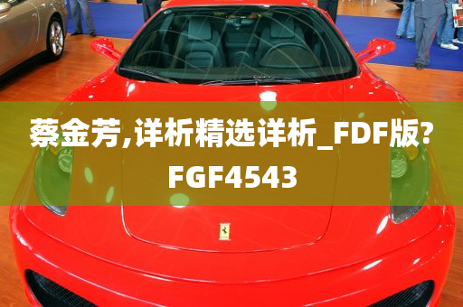 蔡金芳,详析精选详析_FDF版?FGF4543