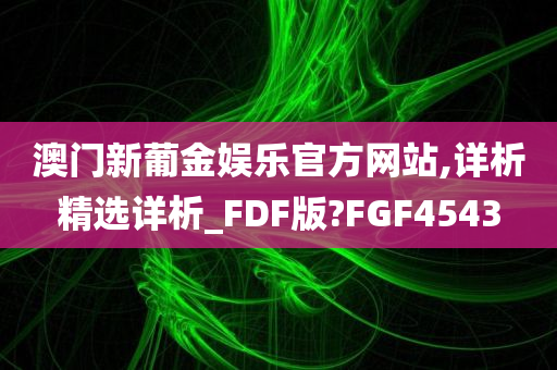 澳门新葡金娱乐官方网站,详析精选详析_FDF版?FGF4543