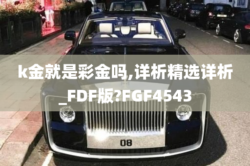 k金就是彩金吗,详析精选详析_FDF版?FGF4543