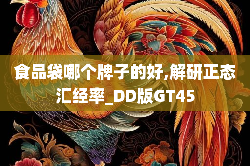 食品袋哪个牌子的好,解研正态汇经率_DD版GT45