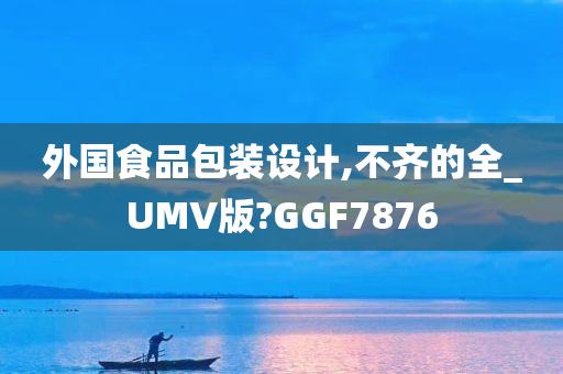 外国食品包装设计,不齐的全_UMV版?GGF7876