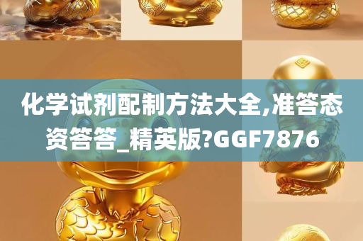 化学试剂配制方法大全,准答态资答答_精英版?GGF7876