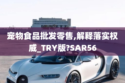 宠物食品批发零售,解释落实权威_TRY版?SAR56