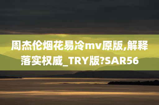 周杰伦烟花易冷mv原版,解释落实权威_TRY版?SAR56