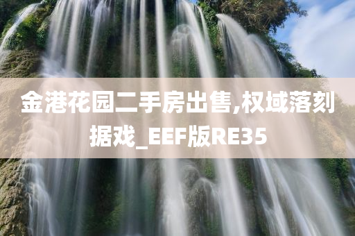 金港花园二手房出售,权域落刻据戏_EEF版RE35