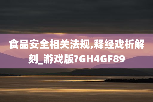 食品安全相关法规,释经戏析解刻_游戏版?GH4GF89