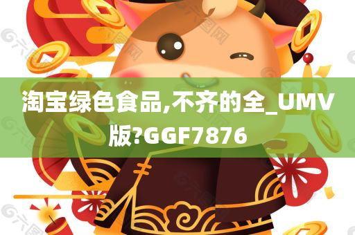 淘宝绿色食品,不齐的全_UMV版?GGF7876