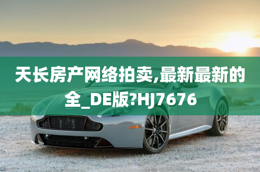 天长房产网络拍卖,最新最新的全_DE版?HJ7676